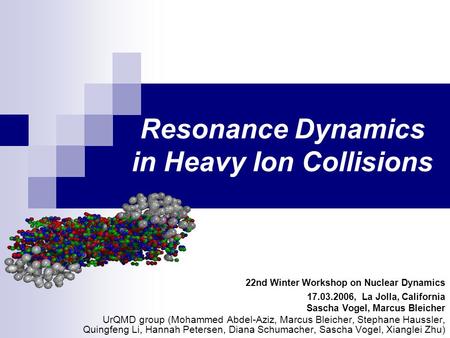 Resonance Dynamics in Heavy Ion Collisions 22nd Winter Workshop on Nuclear Dynamics 17.03.2006, La Jolla, California Sascha Vogel, Marcus Bleicher UrQMD.