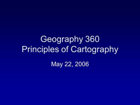 Geography 360 Principles of Cartography May 22, 2006.