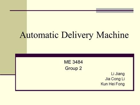 Automatic Delivery Machine ME 3484 Group 2 Li Jiang Jia Cong Li Kun Hei Fong.