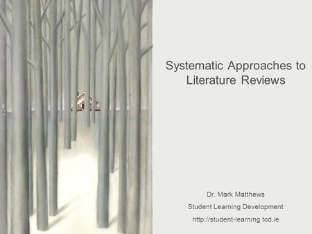 Systematic Approaches to Literature Reviewing Dr. Mark Matthews Student Learning Development Systematic Approaches to Literature Reviews.