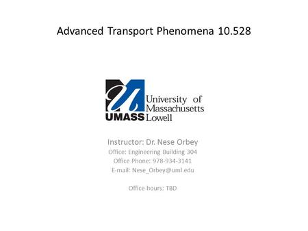 Advanced Transport Phenomena 10.528 Instructor: Dr. Nese Orbey Office: Engineering Building 304 Office Phone: 978-934-3141   Office.
