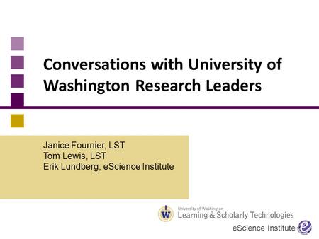 Conversations with University of Washington Research Leaders Janice Fournier, LST Tom Lewis, LST Erik Lundberg, eScience Institute eScience Institute.