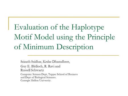 Evaluation of the Haplotype Motif Model using the Principle of Minimum Description Srinath Sridhar, Kedar Dhamdhere, Guy E. Blelloch, R. Ravi and Russell.