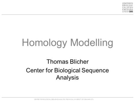 CENTER FOR BIOLOGICAL SEQUENCE ANALYSISTECHNICAL UNIVERSITY OF DENMARK DTU Homology Modelling Thomas Blicher Center for Biological Sequence Analysis.