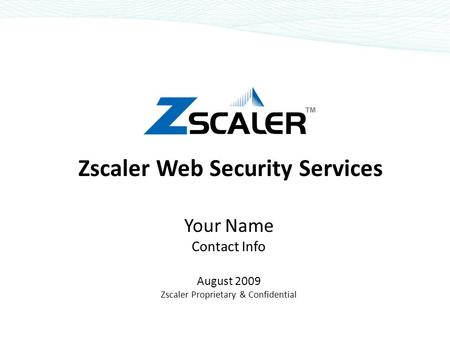 Zscaler Web Security Services Your Name Contact Info August 2009 Zscaler Proprietary & Confidential.