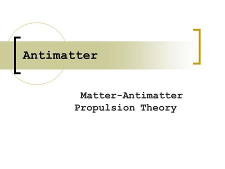 Antimatter Matter-Antimatter Propulsion Theory. What Antimatter is Antimatter was predicted in 1929 (4) Antihydrogen produced in 1999 Antimatter is composed.
