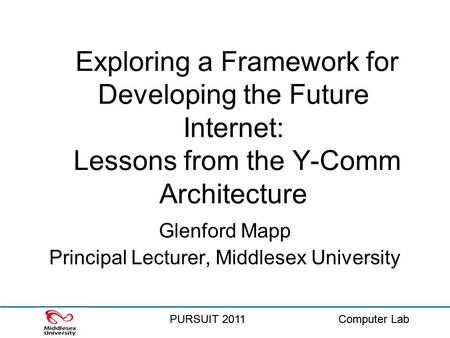 PURSUIT 2011Computer LabPURSUIT 2011Computer Lab Exploring a Framework for Developing the Future Internet: Lessons from the Y-Comm Architecture Glenford.