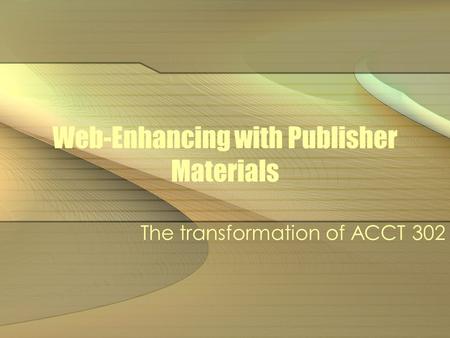 Web-Enhancing with Publisher Materials The transformation of ACCT 302.