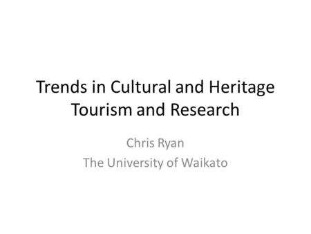 Trends in Cultural and Heritage Tourism and Research Chris Ryan The University of Waikato.