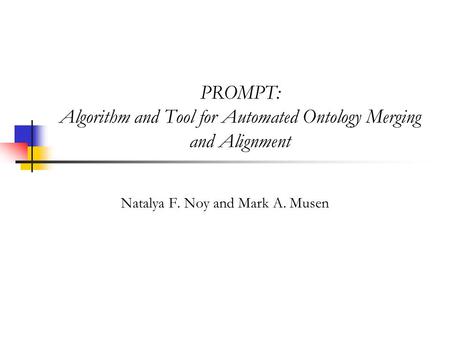 PROMPT: Algorithm and Tool for Automated Ontology Merging and Alignment Natalya F. Noy and Mark A. Musen.