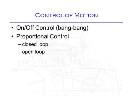 Control of Motion On/Off Control (bang-bang) Proportional Control –closed loop –open loop.