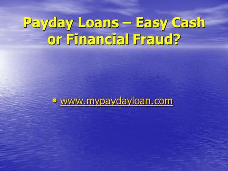 Payday Loans – Easy Cash or Financial Fraud? www.mypaydayloan.com www.mypaydayloan.com www.mypaydayloan.com.