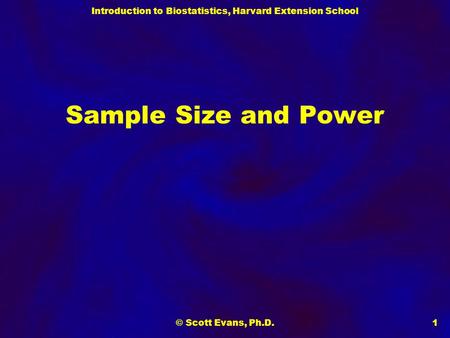 Introduction to Biostatistics, Harvard Extension School © Scott Evans, Ph.D.1 Sample Size and Power.