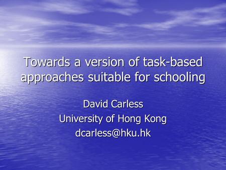Towards a version of task-based approaches suitable for schooling David Carless University of Hong Kong