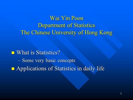 1 Wai Yin Poon Department of Statistics The Chinese University of Hong Kong What is Statistics? What is Statistics? –Some very basic concepts Applications.
