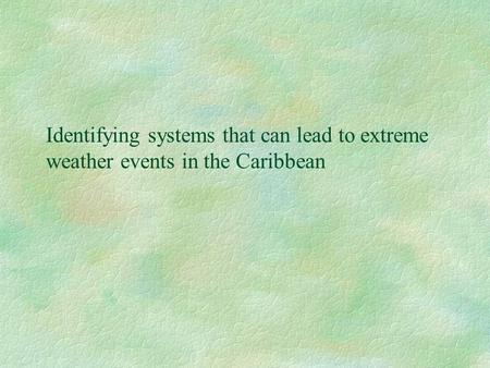 Identifying systems that can lead to extreme weather events in the Caribbean.