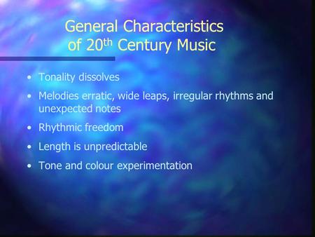 General Characteristics of 20 th Century Music Tonality dissolves Melodies erratic, wide leaps, irregular rhythms and unexpected notes Rhythmic freedom.