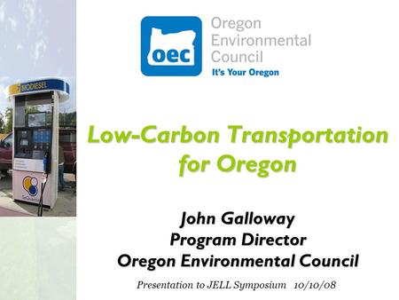 Low-Carbon Transportation for Oregon John Galloway Program Director Oregon Environmental Council Presentation to JELL Symposium 10/10/08.