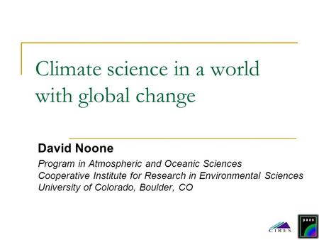 Climate science in a world with global change David Noone Program in Atmospheric and Oceanic Sciences Cooperative Institute for Research in Environmental.