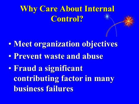 Why Care About Internal Control? Meet organization objectivesMeet organization objectives Prevent waste and abusePrevent waste and abuse Fraud a significant.