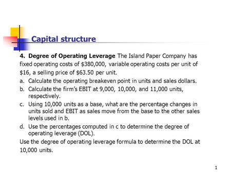 Capital structure 4.	Degree of Operating Leverage The Island Paper Company has fixed operating costs of $380,000, variable operating costs per unit of.