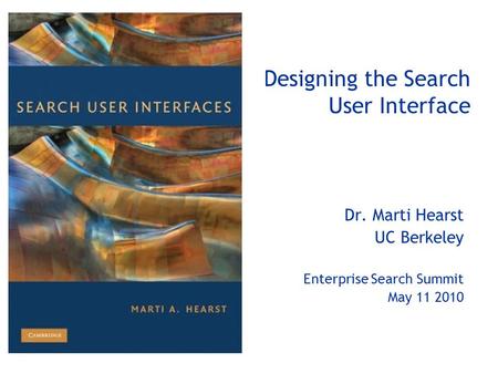 Designing the Search User Interface Dr. Marti Hearst UC Berkeley Enterprise Search Summit May 11 2010.