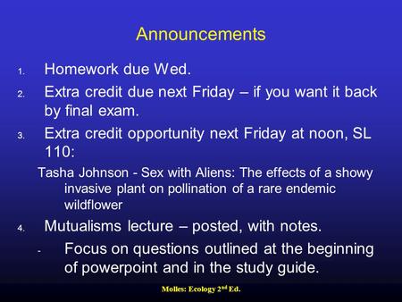 Molles: Ecology 2 nd Ed. Announcements 1. Homework due Wed. 2. Extra credit due next Friday – if you want it back by final exam. 3. Extra credit opportunity.
