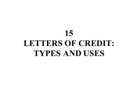 15 LETTERS OF CREDIT: TYPES AND USES. CHAPTER 14 LETTERS OF CREDIT: TYPES AND USES I. COMMERCIAL CREDITS A. Certainty of Commitment 1. Irrevocable amendment.