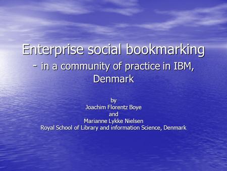 Enterprise social bookmarking - in a community of practice in IBM, Denmark by Joachim Florentz Boye and Marianne Lykke Nielsen Royal School of Library.