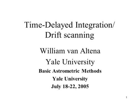 1 Time-Delayed Integration/ Drift scanning William van Altena Yale University Basic Astrometric Methods Yale University July 18-22, 2005.