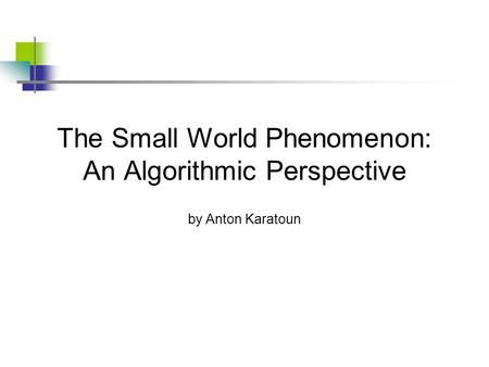 The Small World Phenomenon: An Algorithmic Perspective by Anton Karatoun.