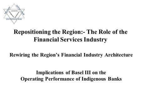 Repositioning the Region:- The Role of the Financial Services Industry Rewiring the Region’s Financial Industry Architecture Implications of Basel III.