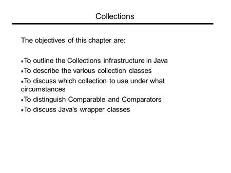 Collections The objectives of this chapter are: To outline the Collections infrastructure in Java To describe the various collection classes To discuss.
