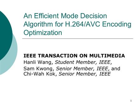 1 An Efficient Mode Decision Algorithm for H.264/AVC Encoding Optimization IEEE TRANSACTION ON MULTIMEDIA Hanli Wang, Student Member, IEEE, Sam Kwong,