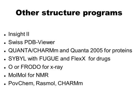 Other structure programs Insight II Swiss PDB-Viewer QUANTA/CHARMm and Quanta 2005 for proteins SYBYL with FUGUE and FlexX for drugs O or FRODO for x-ray.