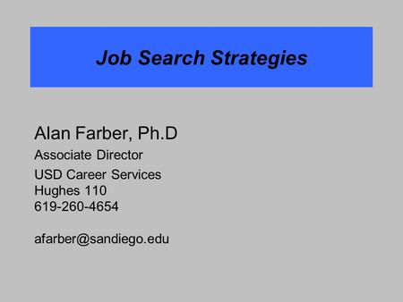 Job Search Strategies Alan Farber, Ph.D Associate Director USD Career Services Hughes 110 619-260-4654