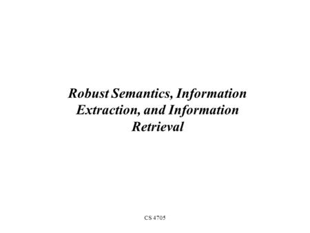 CS 4705 Robust Semantics, Information Extraction, and Information Retrieval.