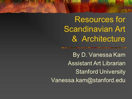 Resources for Scandinavian Art & Architecture By D. Vanessa Kam Assistant Art Librarian Stanford University