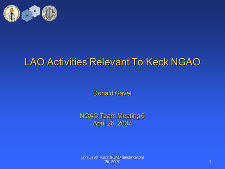 Don Gavel: Keck NGAO meeting April 25, 2007 1 LAO Activities Relevant To Keck NGAO Donald Gavel NGAO Team Meeting 6 April 26, 2007.