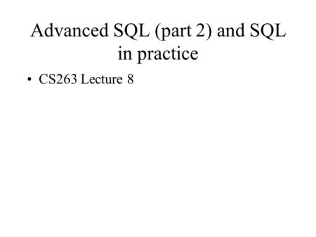 Advanced SQL (part 2) and SQL in practice CS263 Lecture 8.