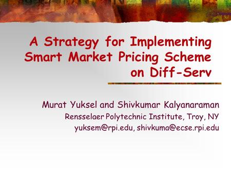 A Strategy for Implementing Smart Market Pricing Scheme on Diff-Serv Murat Yuksel and Shivkumar Kalyanaraman Rensselaer Polytechnic Institute, Troy, NY.