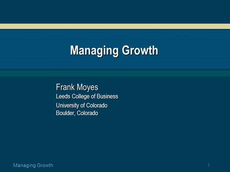 1 Managing Growth Frank Moyes Leeds College of Business University of Colorado Boulder, Colorado.