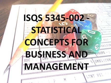 ISQS 5345-002 - STATISTICAL CONCEPTS FOR BUSINESS AND MANAGEMENT.