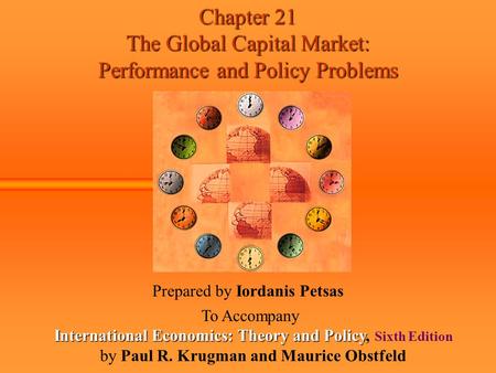 Chapter 21 The Global Capital Market: Performance and Policy Problems Prepared by Iordanis Petsas To Accompany International Economics: Theory and Policy.