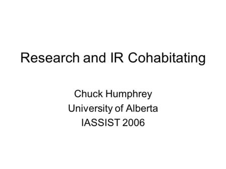 Research and IR Cohabitating Chuck Humphrey University of Alberta IASSIST 2006.
