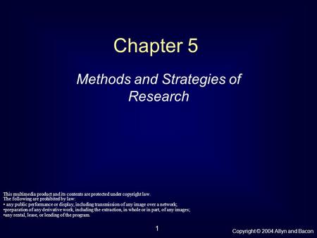 Copyright © 2004 Allyn and Bacon 1 Chapter 5 Methods and Strategies of Research This multimedia product and its contents are protected under copyright.