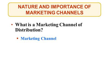 NATURE AND IMPORTANCE OF MARKETING CHANNELS