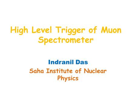 High Level Trigger of Muon Spectrometer Indranil Das Saha Institute of Nuclear Physics.