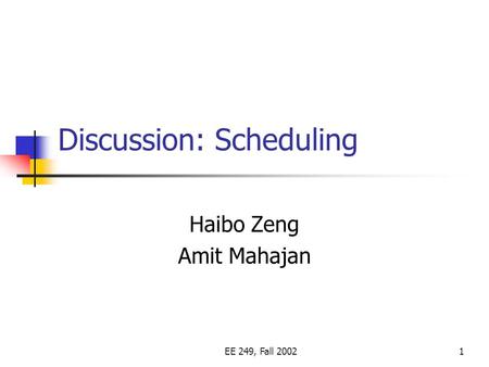 EE 249, Fall 20021 Discussion: Scheduling Haibo Zeng Amit Mahajan.