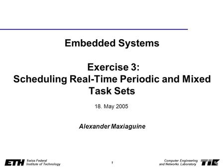 Embedded Systems Exercise 3: Scheduling Real-Time Periodic and Mixed Task Sets 18. May 2005 Alexander Maxiaguine.